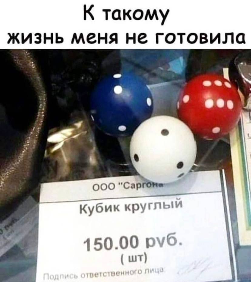 К такому жизнь меня не готовила ООО Саргбомел НН Кубик кругльыИ 15000 руб шт