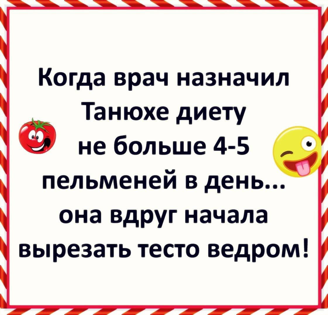 Когда врач назначил Танюхе диету не больше 4 5 пельменей в день она вдруг начала вырезать тесто ведром