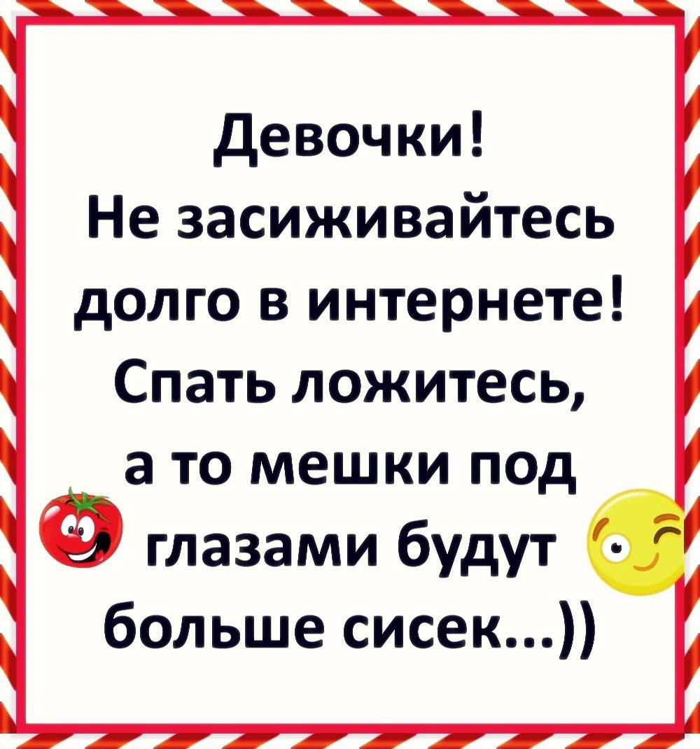девочки Не засиживайтесь долго в интернете Спать ложитесь а то мешки под глазами будут 0 больше сисек