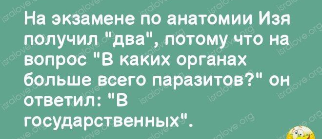 На экзамене по анатомии Изя получил два потому что на вопрос В каких органах больше всего паразитов он ответил В государственных