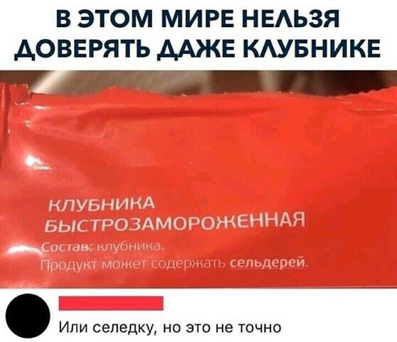 В ЭТОМ МИРЕ НЕАЬЗЯ АОВЕРЯТЬ ААКЕ КАУБНИКЕ Или селедку но это не точно