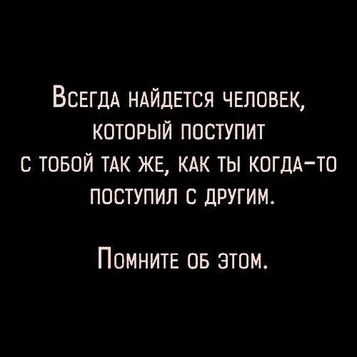 ВСЕГДА НАЙДЕТСЯ ЧЕЛОВЕК КОТОРЫЙ ПОСТУПИТ С ТОБОЙ ТАК ЖЕ КАК ТЫ КОГДА ТО ПОСТУПИЛ С ДРУГИМ Помнии 05 атм