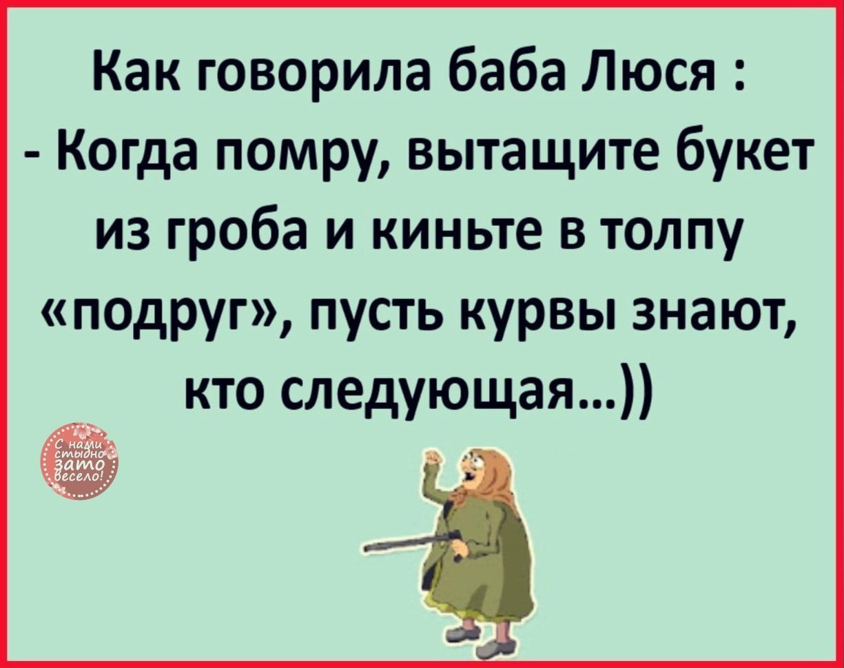 Как говорила баба Люся Когда помру вытащите букет из гроба и киньте в толпу подруг пусть курвы знают кто следующая