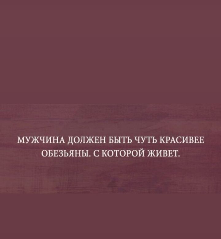МУЖЧИНА ДОЛЖЕН БЫТЬ ЧУТЬ КРАСИВЕЕ ОБЕЗЬЯНЫ С КОТОРОЙ ЖИВЕТ