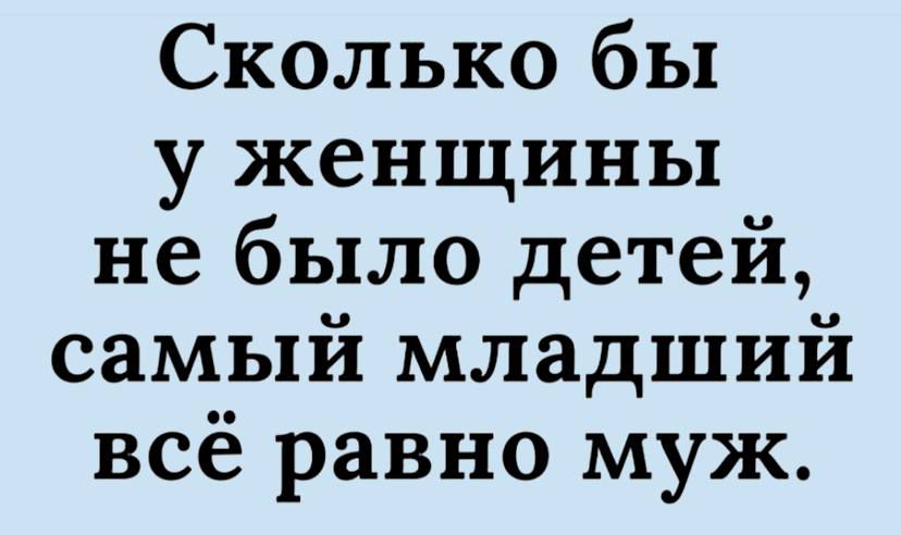 Сколько бы у женщины не было детей самый младший всё равно муж