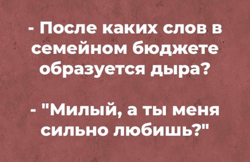 После каких слов в семейном бюджете образуется дыра Милый а ты меня сильно любишь