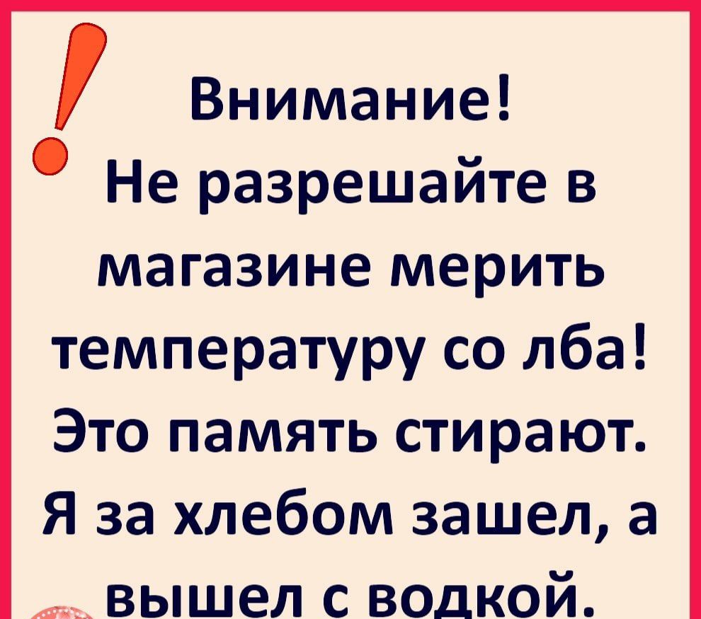 Внимание Не разрешайте в магазине мерить температуру со лба Это память стирают Я за хлебом зашел а вышел с водкой