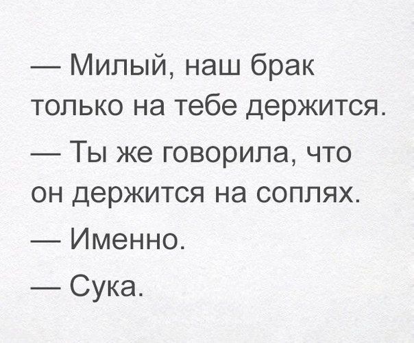 Милый наш брак только на тебе держится Ты же говорила что он держится на соплях Именно Сука