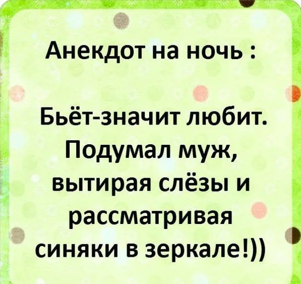 Анекдот на ночь 3 Бьёт значит любит Подумал муж вытирая слёзы и рассматривая синяки в зеркале А