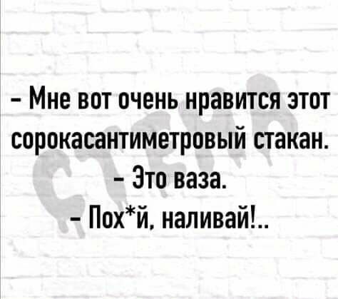 Мне вот очень нравится этот сорокасантиметровый стакан Зто ваза Похй наливай