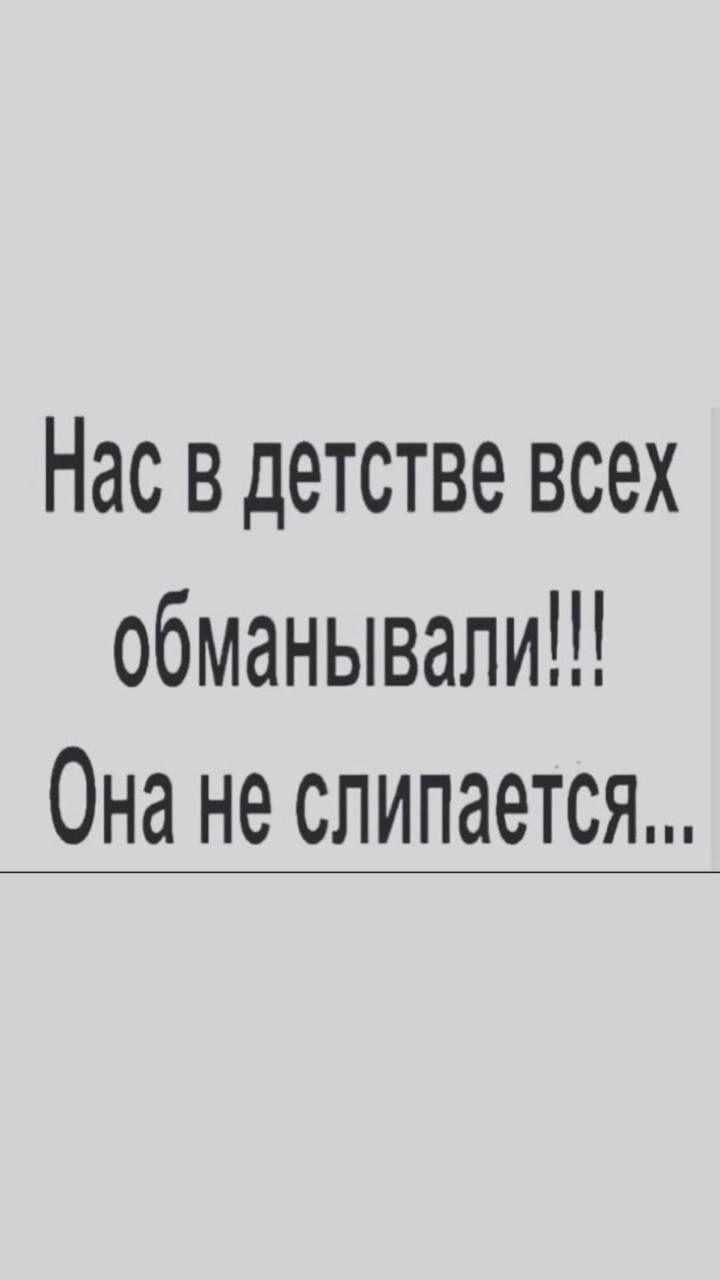Нас в детстве всех обманывали Она не слипается