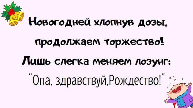 Новогодней ядопнув дозы продолжаем торжество Лишь слегка меняем Лозунг Опа здравствуйРождество