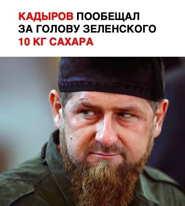 КАДЫРОВ ПООБЕЩАЛ ЗА ГОЛОВУ ЗЕЛЕНСКОГО 10 КГ САХАРА