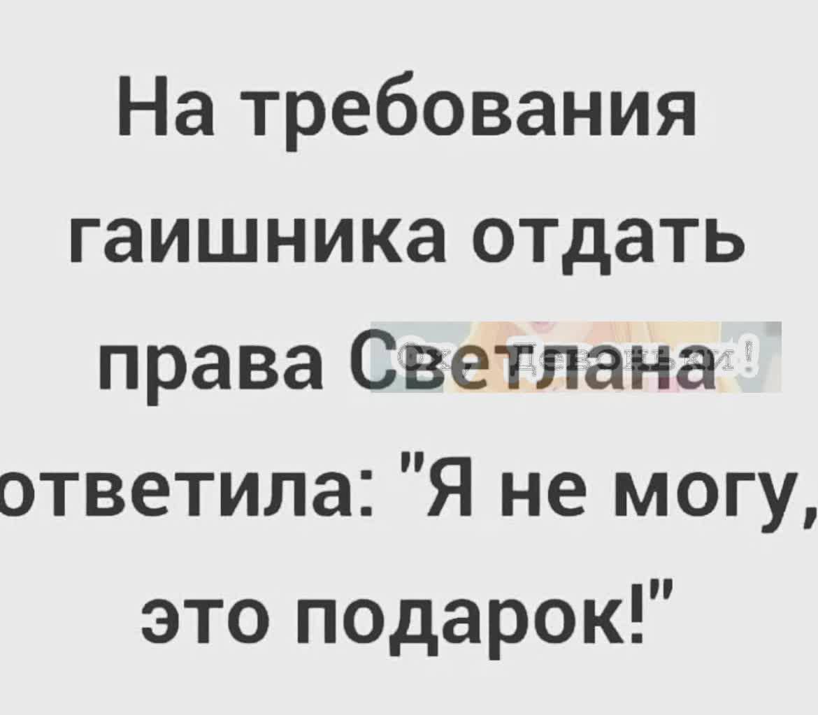 На требования гаишника отдать права Светлана ответила Я не могу это подарок