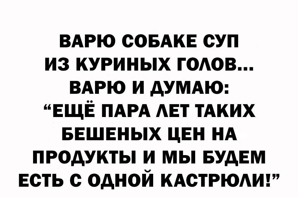 ВАРЮ СОБАКЕ СУП ИЗ КУРИНЫХ ГОАОВ ВАРЮ И дУМАЮ ЕЩЁ ПАРА АЕТ ТАКИХ БЕШЕНЫХ ЦЕН НА ПРОДУКТЫ И МЫ БУДЕМ ЕСТЬ С ОДНОЙ КАСТРЮАИ