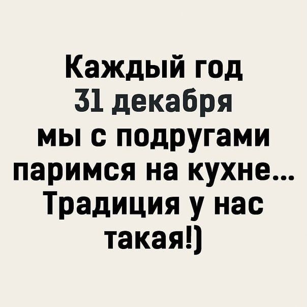 Каждый год 31 декабря мы с подругами паримся на кухне Традиция у нас такаяц