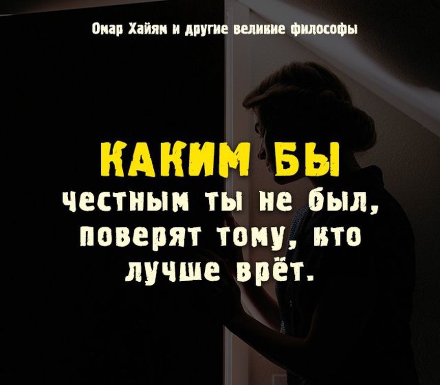 Омар Хайям и другие веяние Фмшйы КАКИМ БЫ честным ты не был поверят тому кто лучше врёт