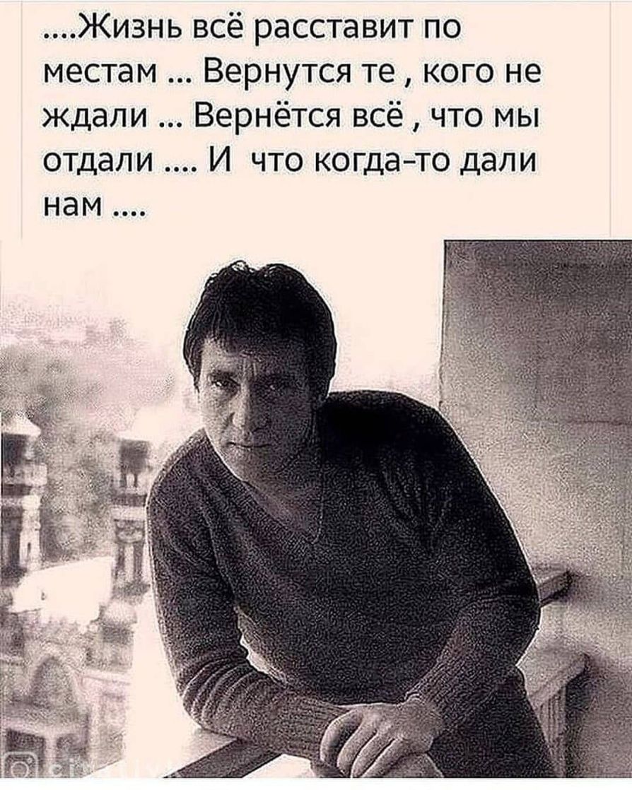 Жизнь всё расставит по местам Вернутся те кого не ждали Вернётся всё что мы отдали И что когдато дали нам