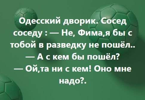 Одесский дворик Сёсед соседу Не Фимая бы с тобой в разведку не пошёл А с кем бы пошёл 0йта ни с кем Оно мне надо