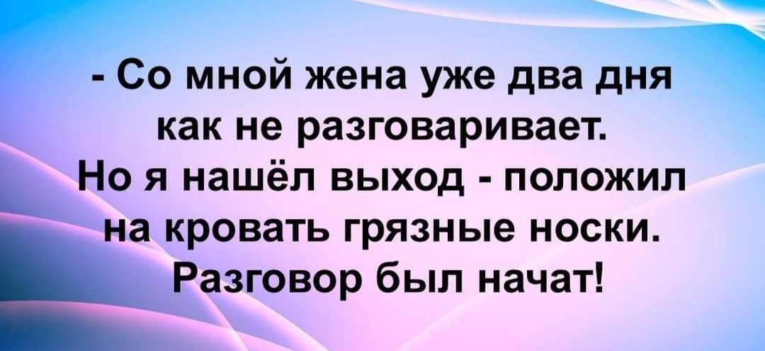 Со мной жена уже два дв как не разговаривает Но я нашёл выход положил на кровать грязные носки Разговор был начат