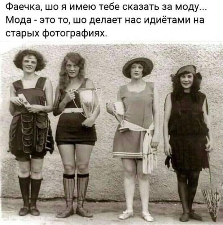 Фаечка що я имею тебе сказать за моду Мода это то шо делает нас идиетами на старых Фотографиях