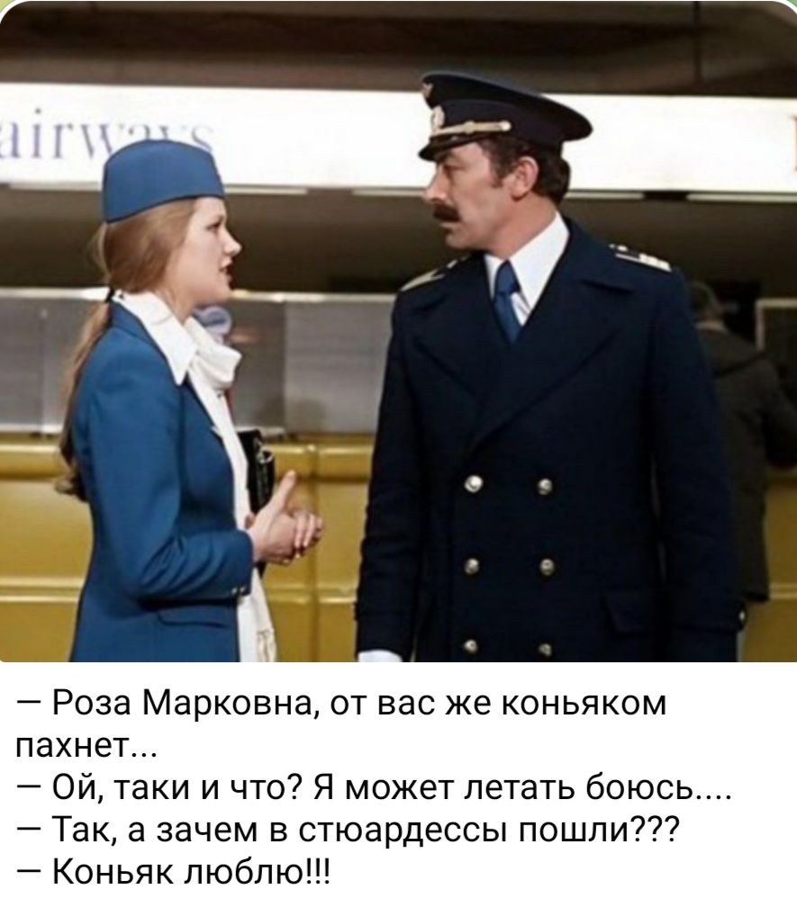Роза Марковна от вас же коньяком пахнет Ой таки и что Я может летать боюсь Так а зачем в стюардессы пошли Коньяк люблю