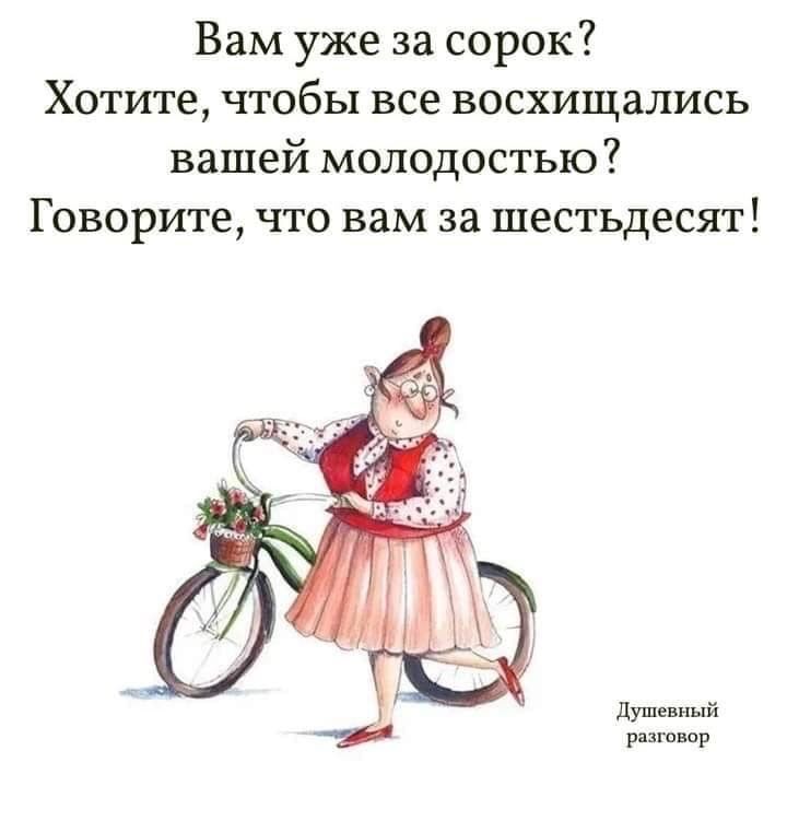 Вам уже за сорок Хотите чтобы все восхищались вашей молодостью Говорите что вам за шестьдесят душе ний рншшр