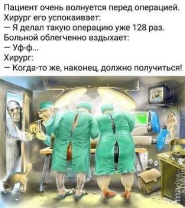 Пациент очень волнуется перед операцией Хирург его успокаивает Я делал такую операцию уже 128 раз Больной облегченно вздыхает Уф ф Хирург Когда то же наконец должно получиться