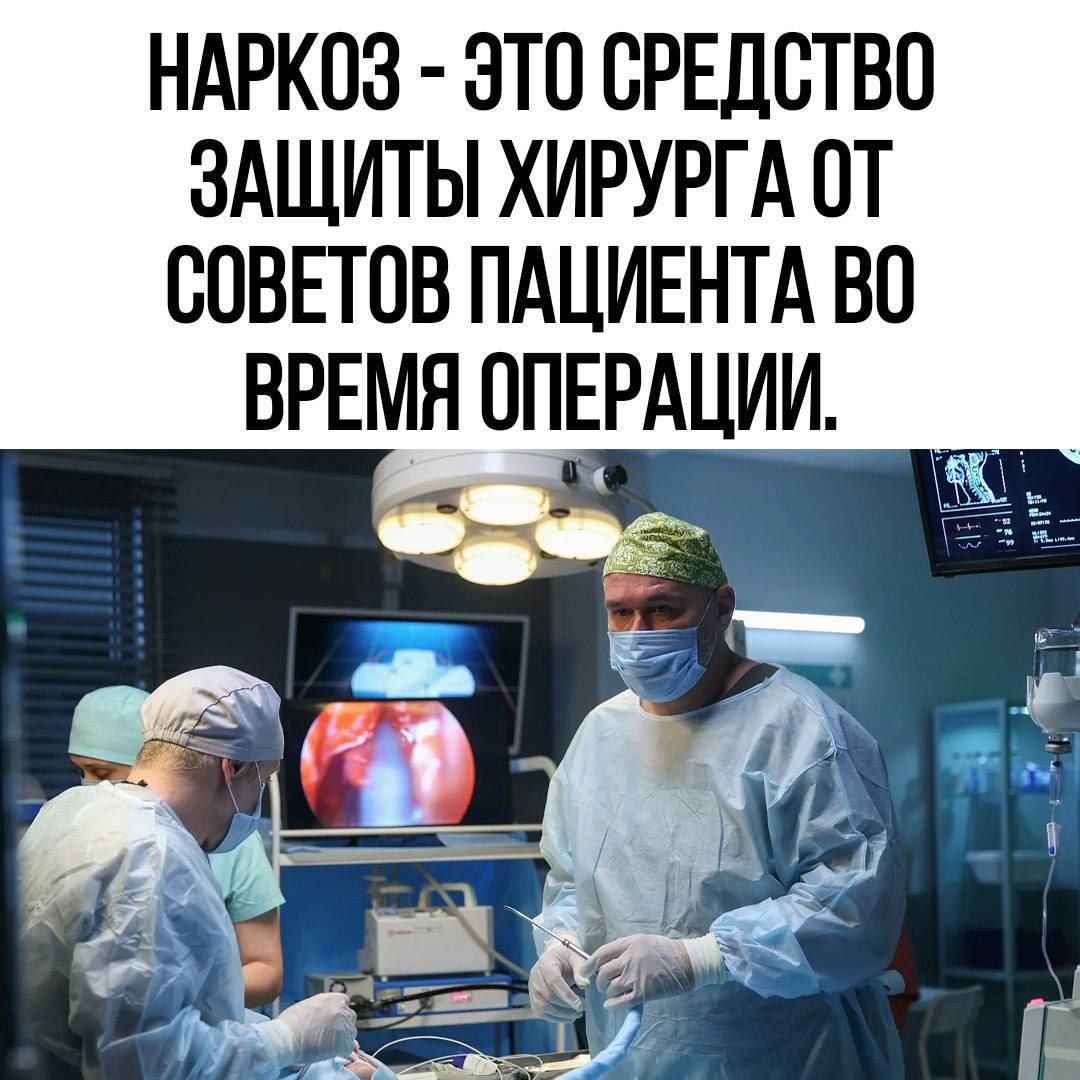 НАРКОЗ ЭТО СРЕДСТВО ЗАЩИТЫ ХИРУРГА ОТ СОВЕТОВ ПАЦИЕНТА ВО ВРЕМЯ ОПЕРАЦИИ