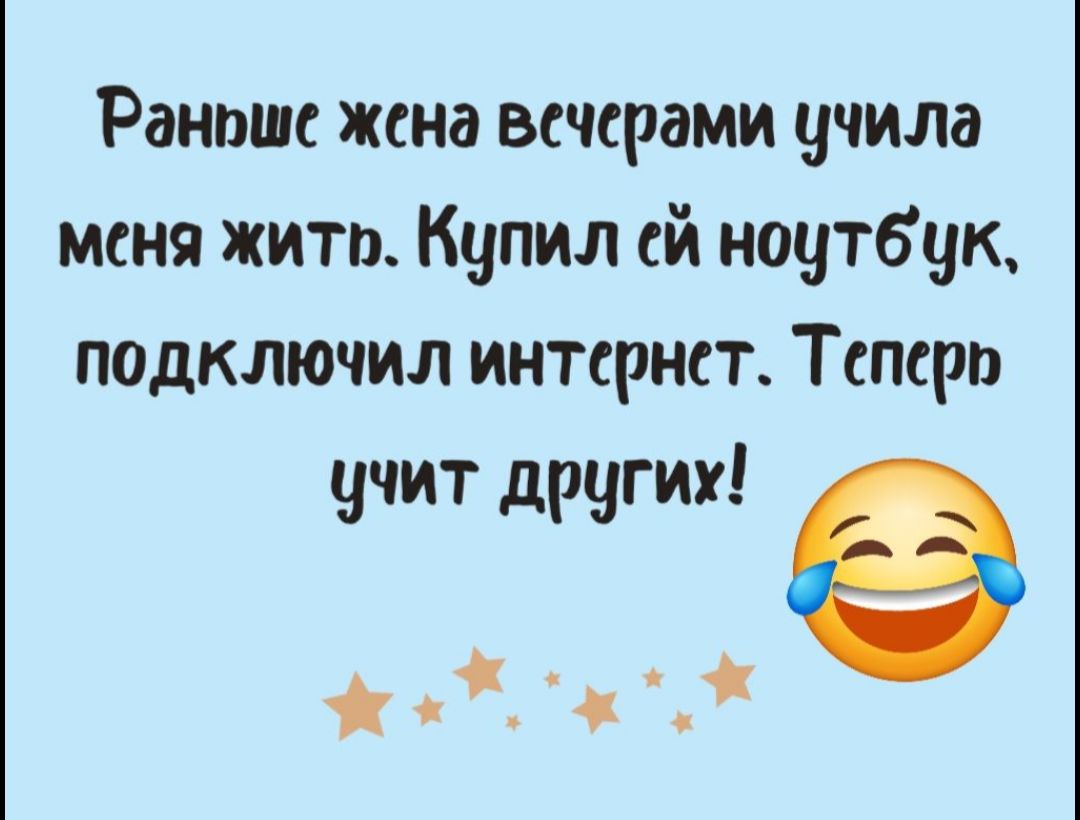 Раноше жена всчерами учила меня жить Купил ей ноутбук подключил интернет Теперо учит других е Жж