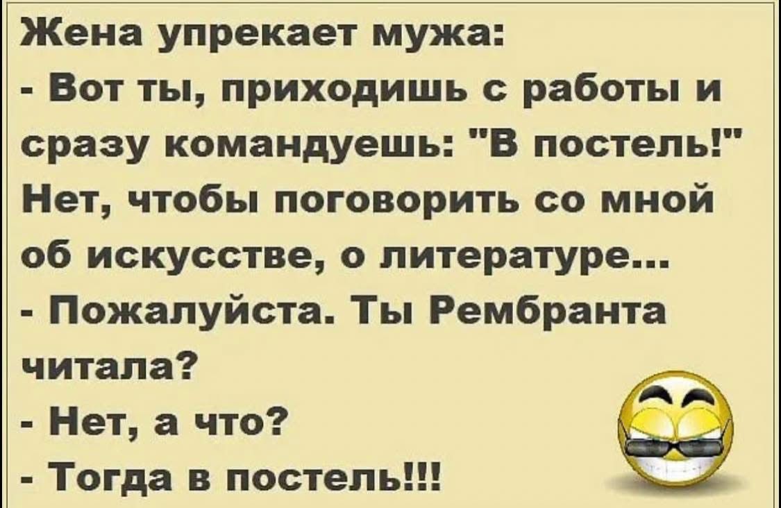 Жена упрекает мужа Вот ты приходишь с работы и сразу командуешь В постель Нет чтобы поговорить со мной об искусстве о литературе Пожалуйста Ты Рембранта читала Нет а что Тогда в постель