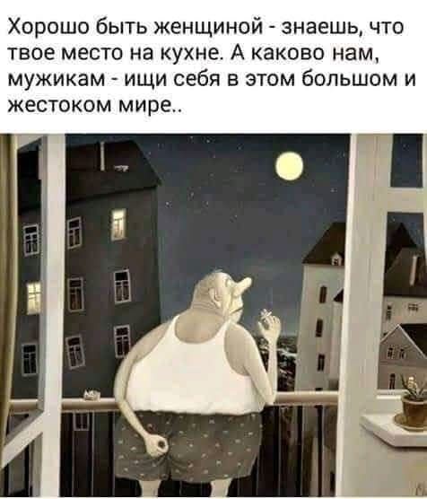 Хорошо быть женщиной знаешь что твое место на кухне А каково нам мужикам ищи себя в этом большом и жестоком мире