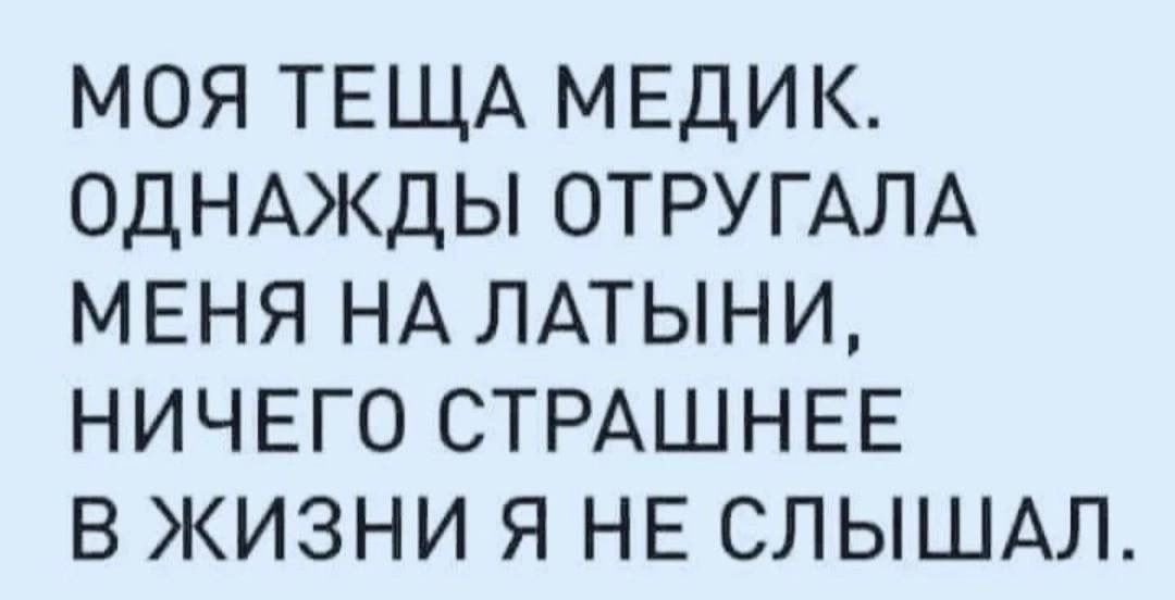 МОЯ ТЕЩА МЕДИК ОДНАЖДЫ ОТРУГАЛА МЕНЯ НА ЛАТЫНИ НИЧЕГО СТРАШНЕЕ В ЖИЗНИ Я НЕ СЛЫШАЛ