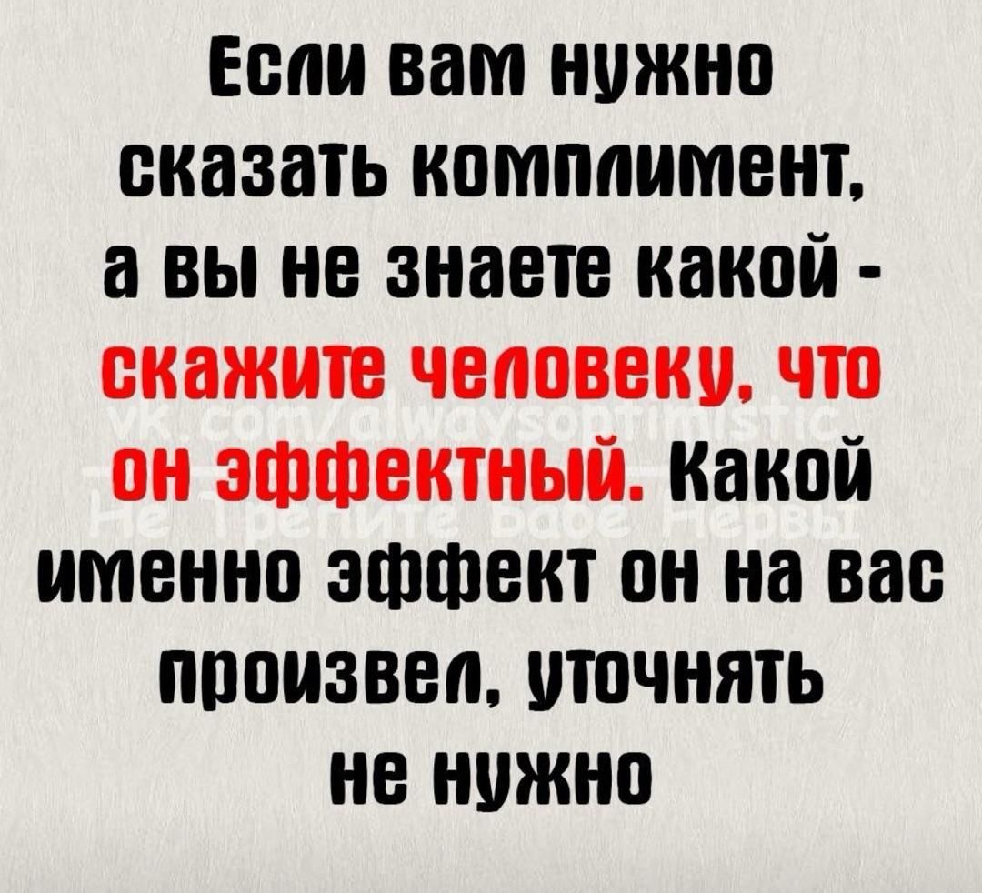 Если вам нужно сказать комплитмент а вы не знаете какой скажите человеку что он эффектный Какой именно эффект он на вас произвел уточнять не нужно