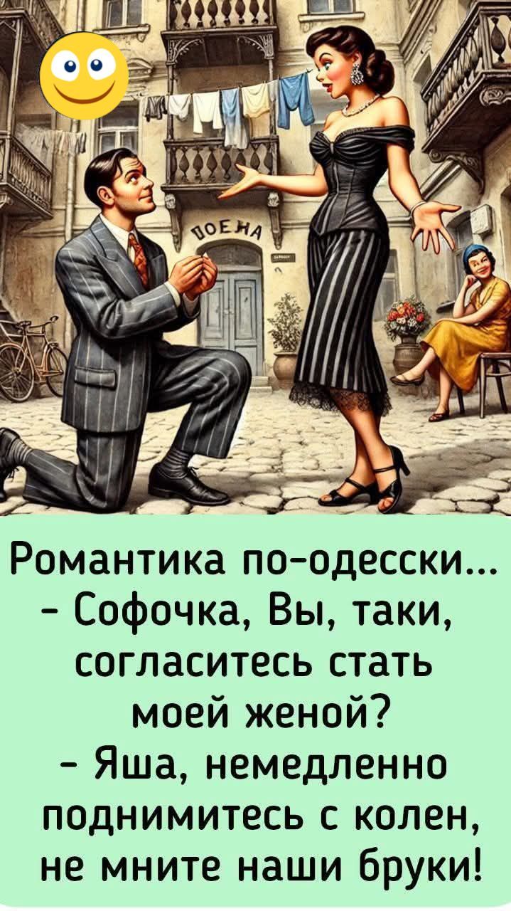 Романтика по-одесски... - Сафочка, Вы, таки, согласитесь стать моей женой? - Яша, немедленно поднимитесь с колен, не мните наши брюки!