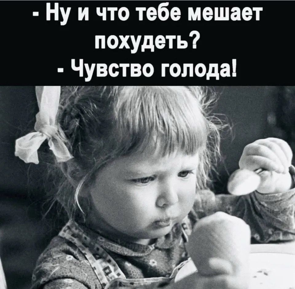 Ну и что тебе мешает похудеть? - Чувство голода!