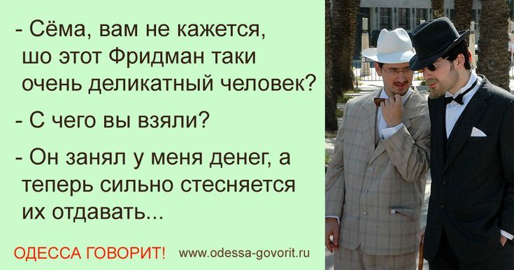 Сёма, вам не кажется, шо этот Фридман таки очень деликатный человек? - С чего вы взяли? - Он занял у меня денег, а теперь сильно стесняется их отдавать...