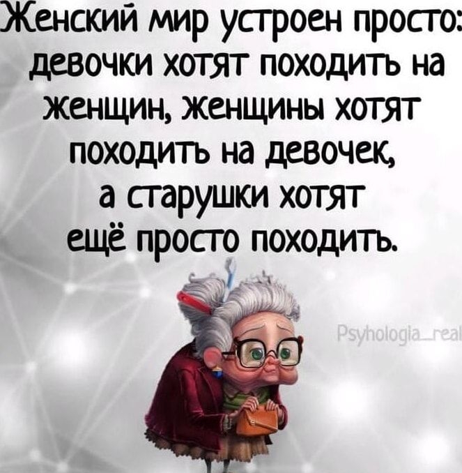 Женский мир устроен просто: девочки хотят походить на женщин, женщины хотят походить на девочек, а бабушки хотят ещё просто походить.