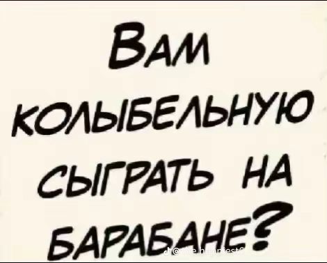 Вам колыбельную сыграть на барабане?