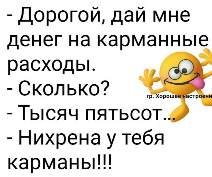 - Дорогой, дай мне денег на карманные расходы.
- Сколько?
- Тысяч пятьсот...
- Нихрена у тебя карманы!!!