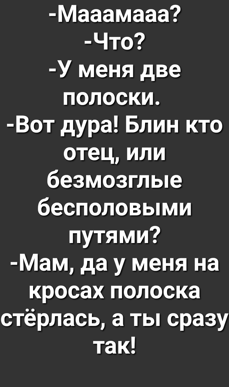 Мааамааа Что У меня две полоски Вот дура Блин кто отец или безмозглые бесполовыми путями Мам да у меня на кросах полоска стёрлась а ты сразу так