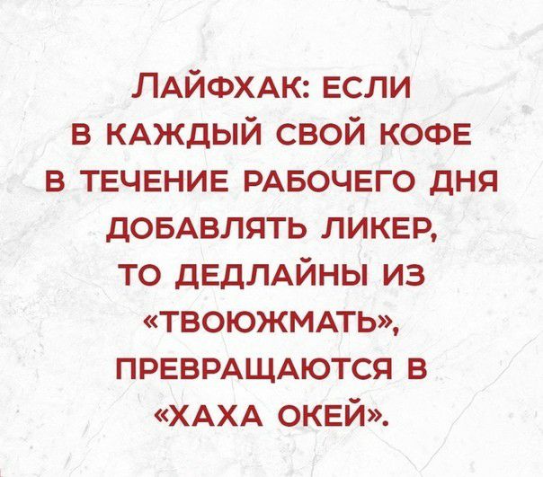 ЛАЙФХАК ЕСЛИ в КАЖДЫЙ свой КОФЕ в ТЕЧЕНИЕ РАБОЧЕГО дня ДОБАВЛЯТЬ ЛИКЕР то дЕдЛАЙНЫ из твоюжмпь ПРЕВРАЩАЮТСЯ в ХАХА ОКЕЙ