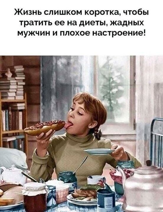 ЖИЗНЬ СЛИШКОМ КОРОТКЗ ЧТОбЫ тратить ее на диеты жадных МУЖЧИН И плохое настроение