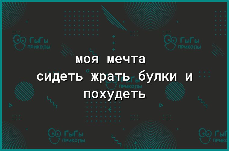 МОЯ мечта сидеть жрать булки и похудеть
