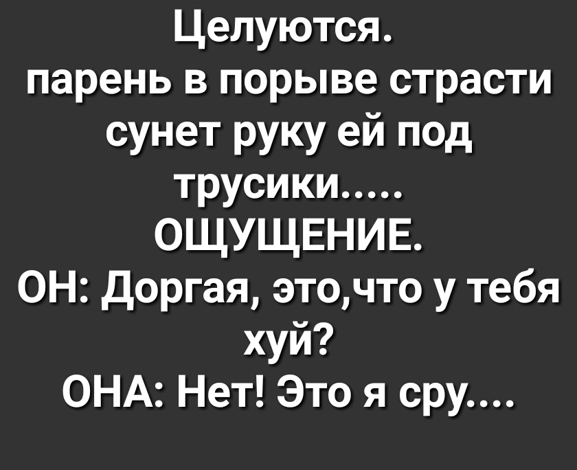 Целуются парень в порыве страсти сунет руку ей под трусики ОЩУЩЕНИЕ ОН Доргая эточто у тебя хуй ОНА Нет Это я сру