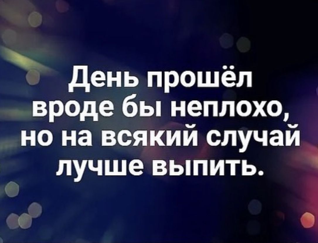 день прошел вроде бы неплохо но на всякий случай лучше выпить