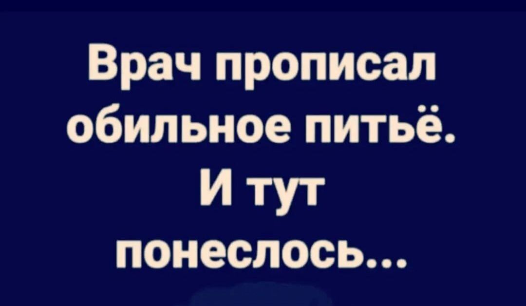 Врачпрописал обильноепитьё ИУ понеслось