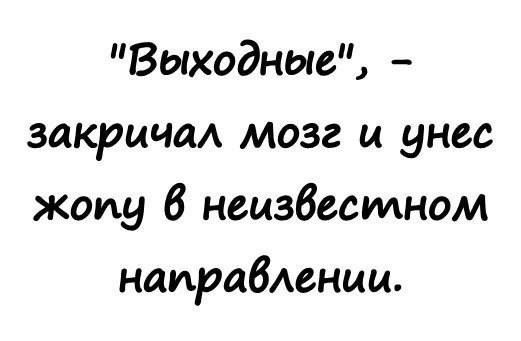 Выходные закрцчм мозг и унес жопу 6 неизвестном наирабмании