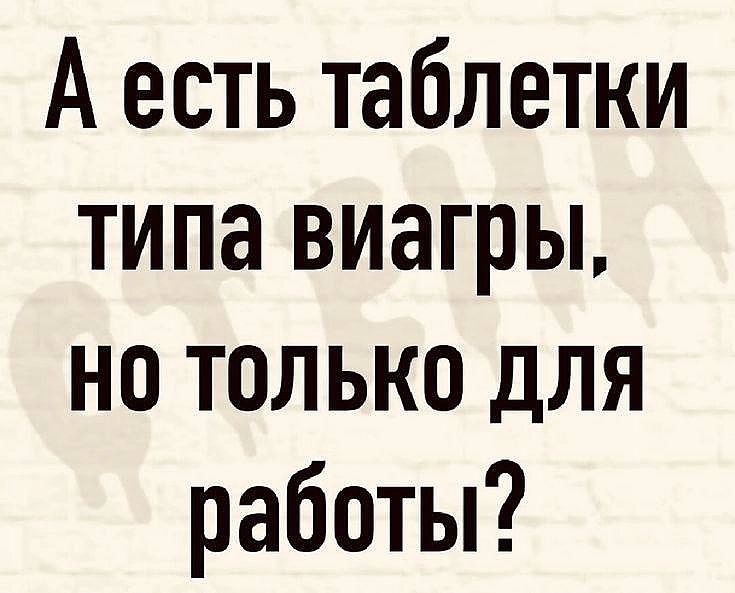 А есть таблетки типа виагры, но только для работы?