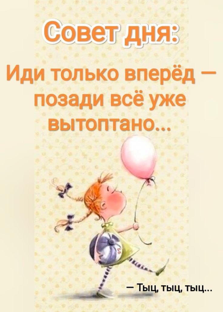 Совет дня:
Иди только вперёд — позади всё уже вытаптано...
— Тыц, тыц, тыц...